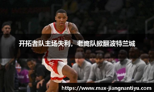 开拓者队主场失利，老鹰队掀翻波特兰城