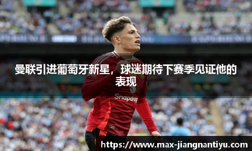 曼联引进葡萄牙新星，球迷期待下赛季见证他的表现