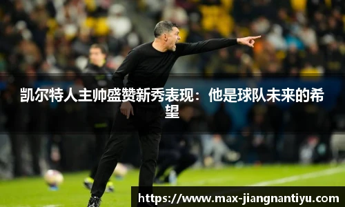 凯尔特人主帅盛赞新秀表现：他是球队未来的希望