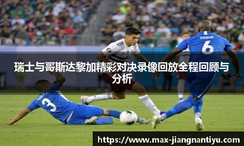 瑞士与哥斯达黎加精彩对决录像回放全程回顾与分析