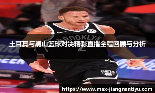 土耳其与黑山篮球对决精彩直播全程回顾与分析