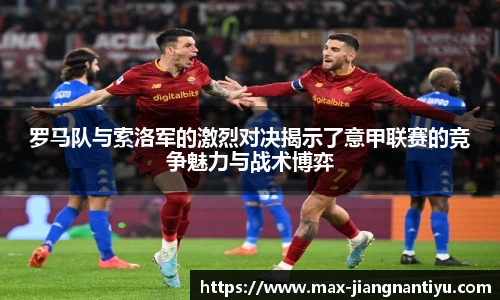 罗马队与索洛军的激烈对决揭示了意甲联赛的竞争魅力与战术博弈