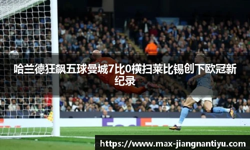 哈兰德狂飙五球曼城7比0横扫莱比锡创下欧冠新纪录