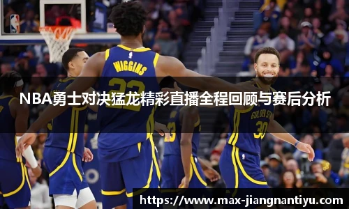 NBA勇士对决猛龙精彩直播全程回顾与赛后分析