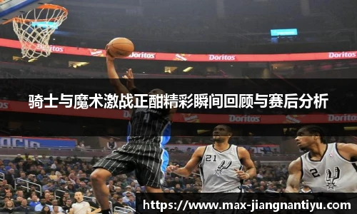 骑士与魔术激战正酣精彩瞬间回顾与赛后分析